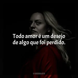 Todo amor é um desejo de algo que foi perdido. The Handmaid’s Tale (Série)