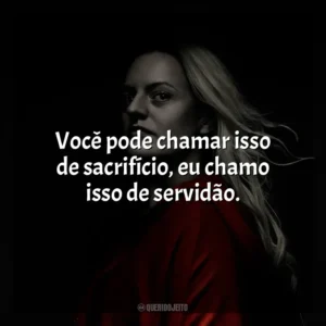 Você pode chamar isso de sacrifício, eu chamo isso de servidão. The Handmaid’s Tale (Série)