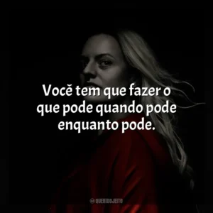 Você tem que fazer o que pode quando pode enquanto pode. The Handmaid’s Tale (Série)