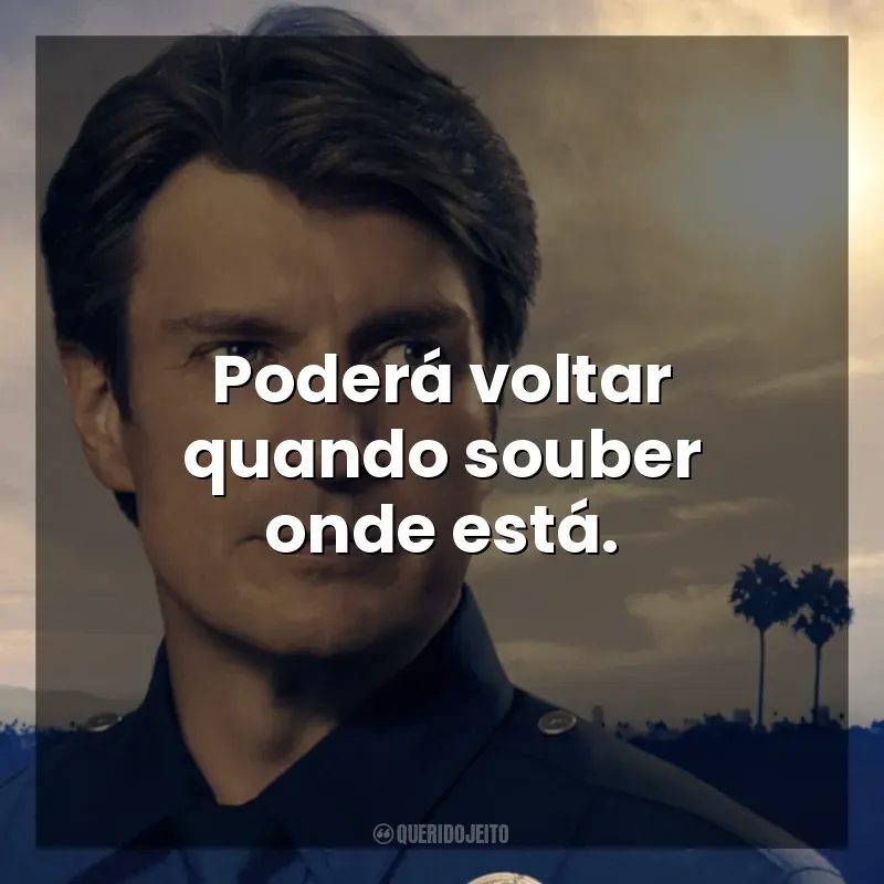 Frases The Rookie série: Poderá voltar quando souber onde está.