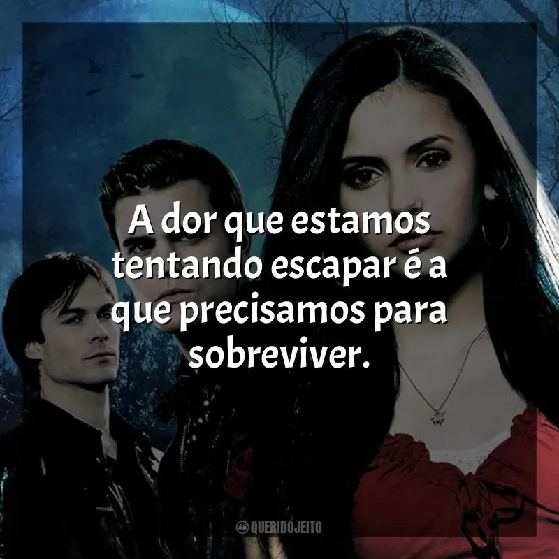 Frases da série The Vampire Diaries: A dor que estamos tentando escapar é a que precisamos para sobreviver.