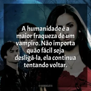 A humanidade é a maior fraqueza de um vampiro. Não importa quão fácil seja desligá-la, ela continua tentando voltar. The Vampire Diaries (Série)