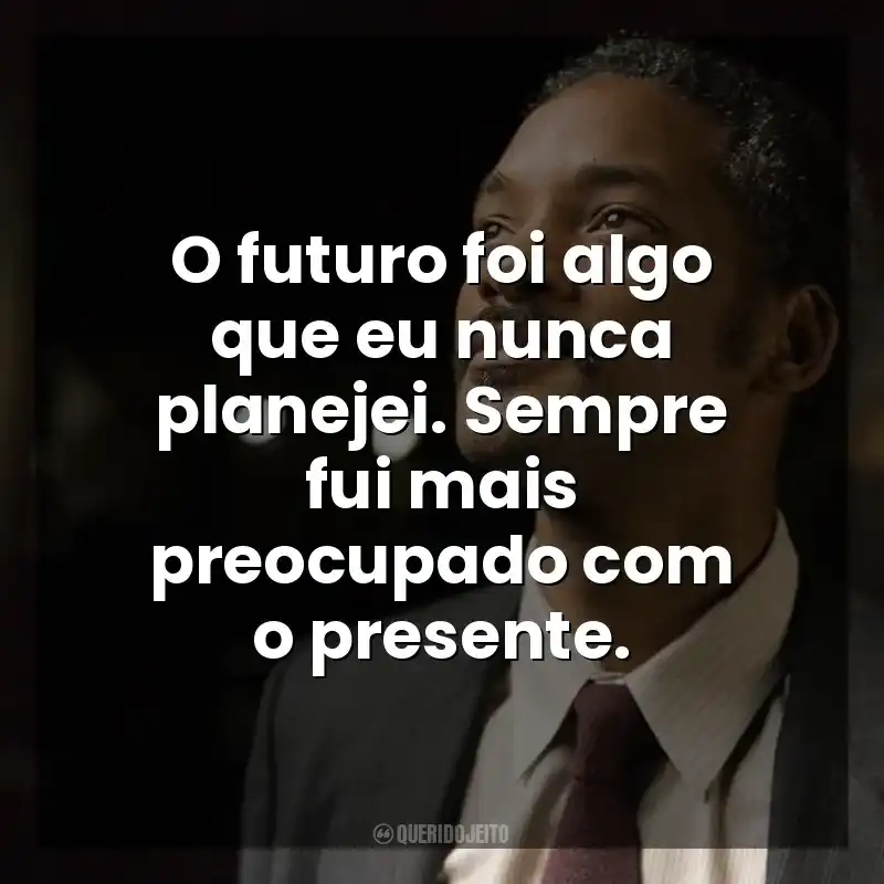 O futuro foi algo que eu nunca planejei. Sempre fui mais preocupado com o presente. À Procura da Felicidade (Filme)
