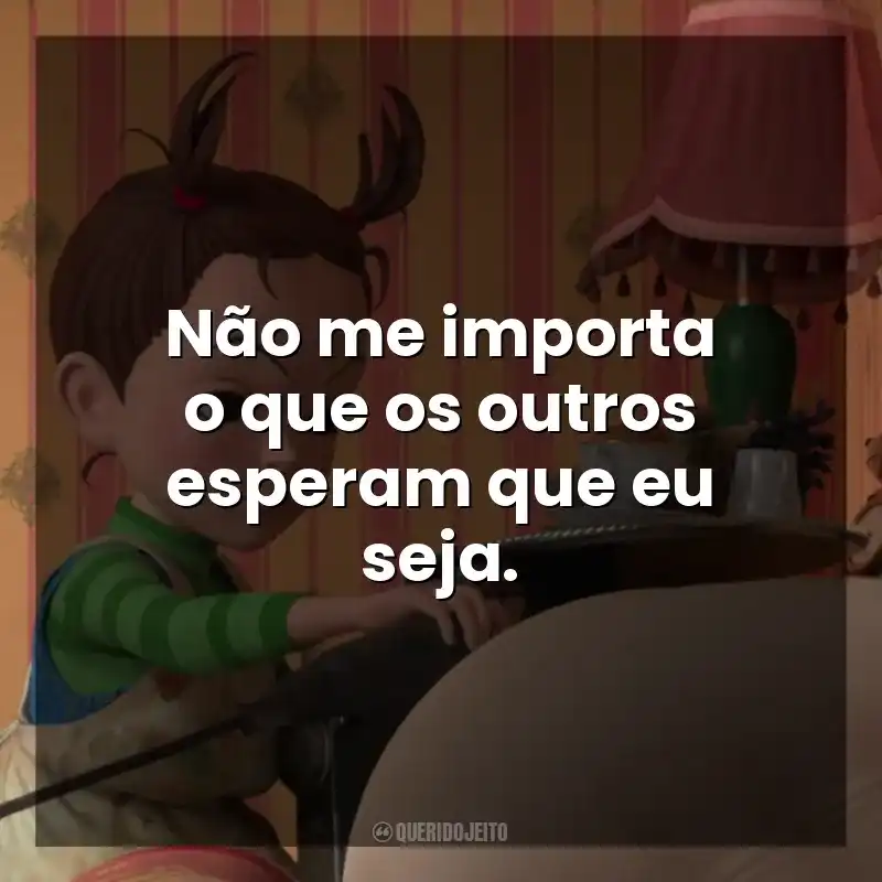 Frase final do filme Aya e a Bruxa: Não me importa o que os outros esperam que eu seja.