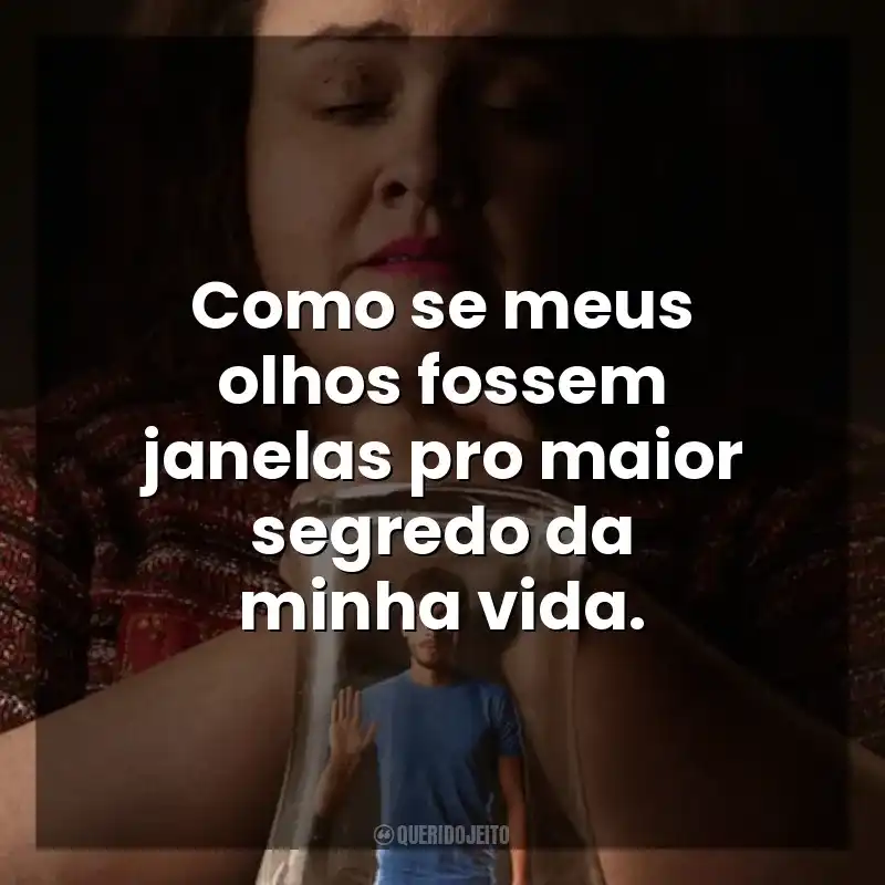 Frases de Bebê Rena série: Como se meus olhos fossem janelas pro maior segredo da minha vida.