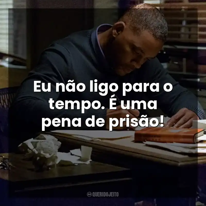 Frase final do filme Beleza Oculta: Eu não ligo para o tempo. É uma pena de prisão!