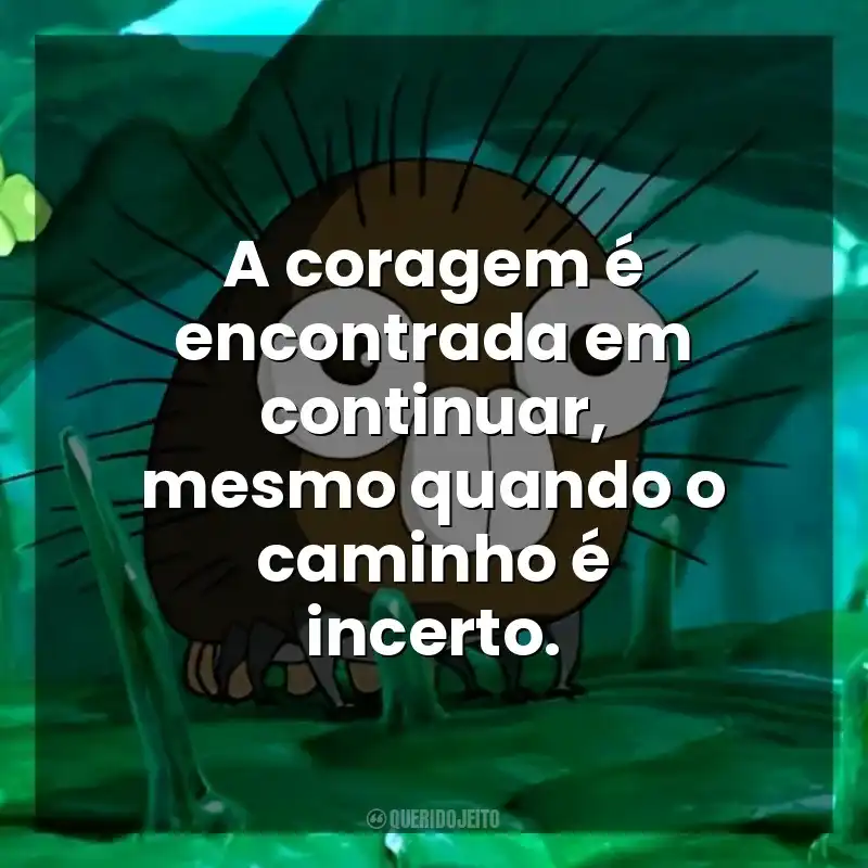 A coragem é encontrada em continuar, mesmo quando o caminho é incerto. Boro, A Lagarta (Filme)