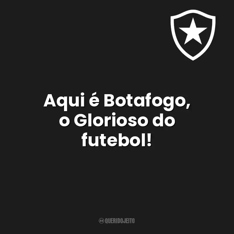 Aqui é Botafogo, o Glorioso do futebol! Botafogo de Futebol e Regatas