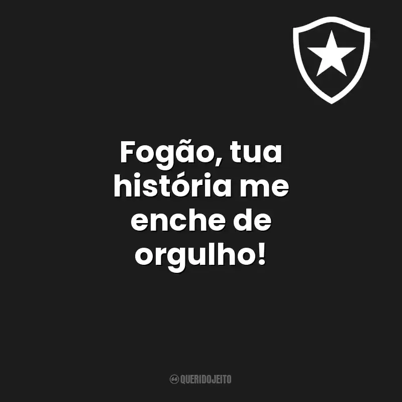 Frases de campeão do time Botafogo de Futebol e Regatas: Fogão, tua história me enche de orgulho!