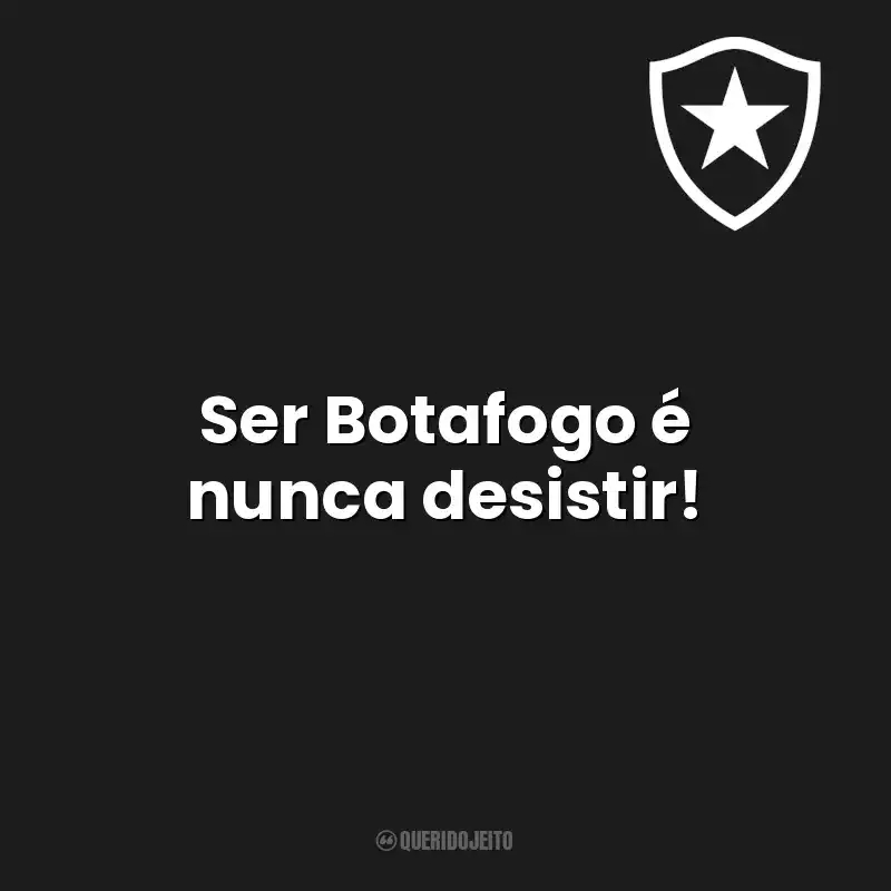 Ser Botafogo é nunca desistir! Botafogo de Futebol e Regatas