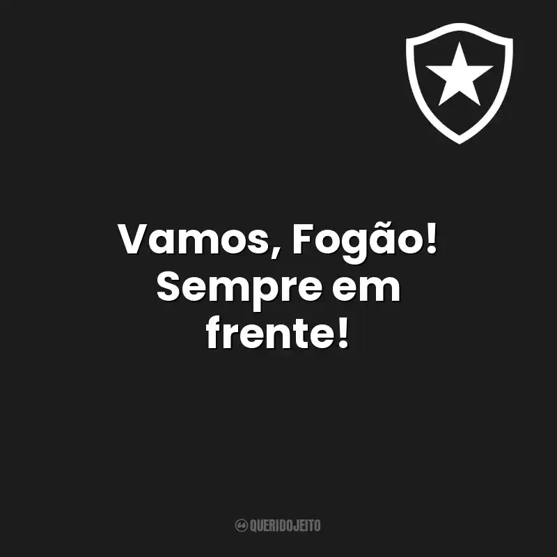 Frases do Botafogo de Futebol e Regatas: Vamos, Fogão! Sempre em frente!