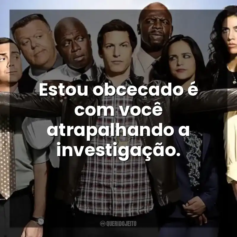 Estou obcecado é com você atrapalhando a investigação. Brooklyn Nine-Nine (Série)
