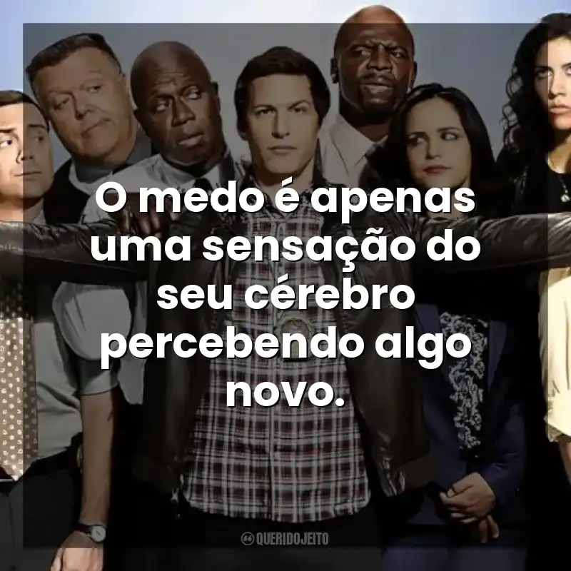 O medo é apenas uma sensação do seu cérebro percebendo algo novo. Brooklyn Nine-Nine (Série)