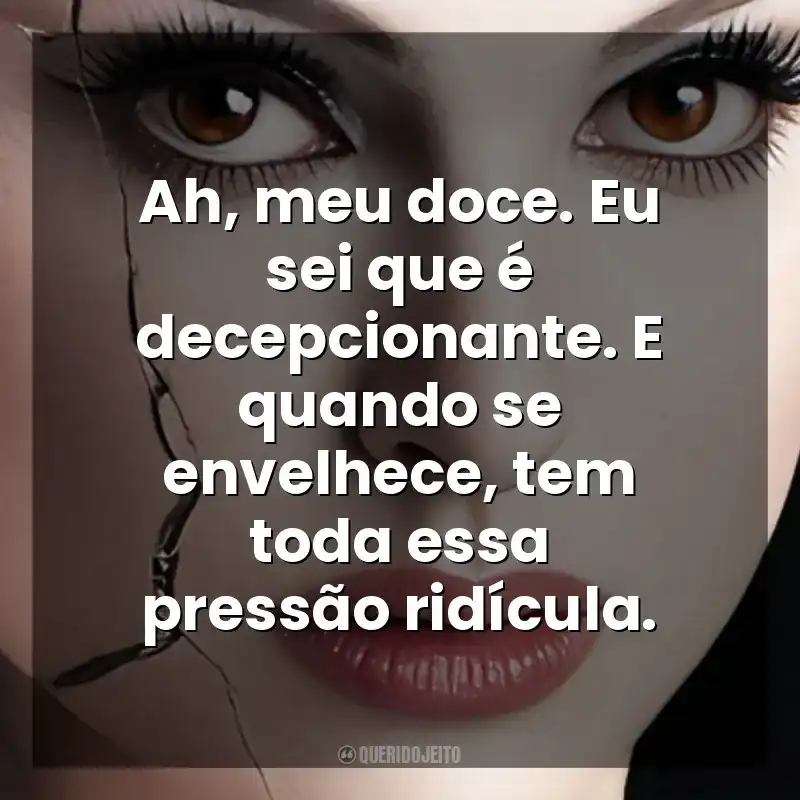 Ah, meu doce. Eu sei que é decepcionante. E quando se envelhece, tem toda essa pressão ridícula. Cisne Negro (Filme)