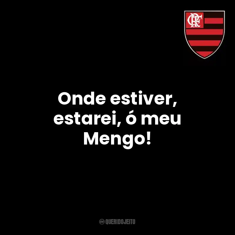Frases de Clube de Regatas do Flamengo time: Onde estiver, estarei, ó meu Mengo!