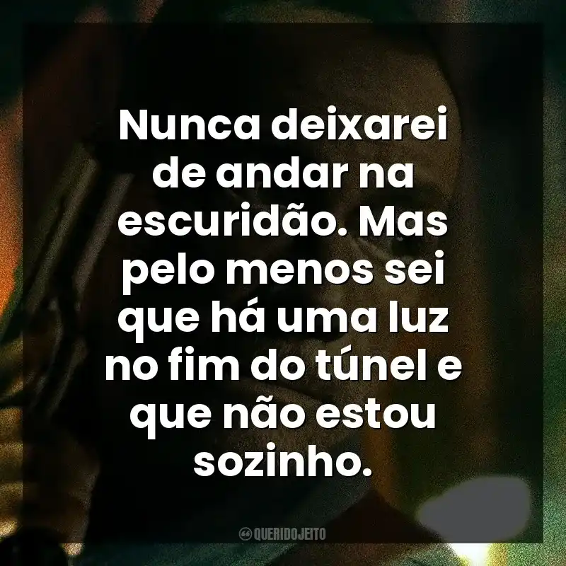 Frase final do filme Colateral: Nunca deixarei de andar na escuridão. Mas pelo menos sei que há uma luz no fim do túnel e que não estou sozinho.