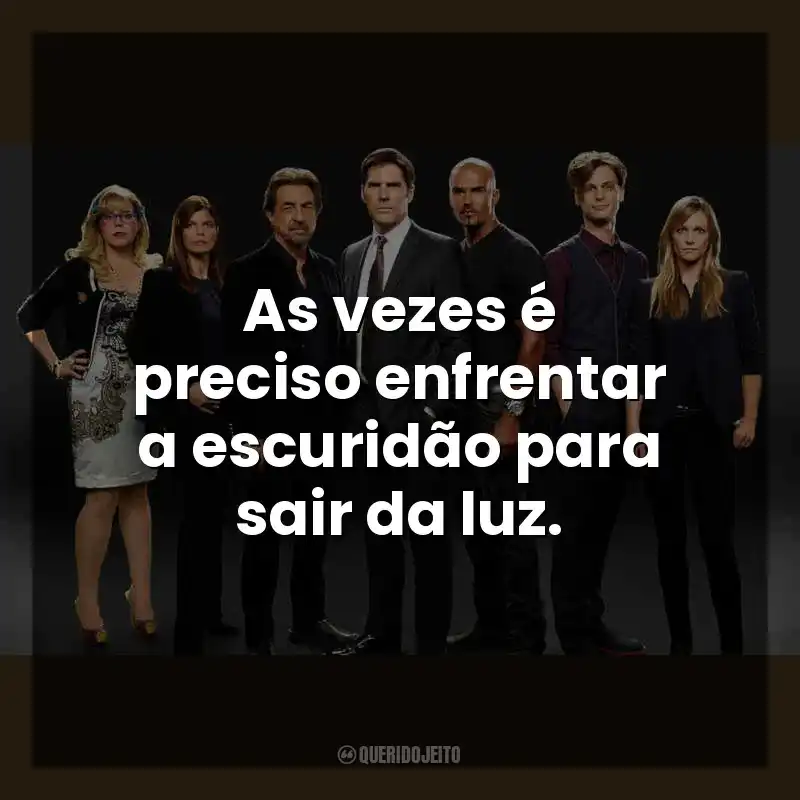 Frases de Criminal Minds série: As vezes é preciso enfrentar a escuridão para sair da luz.