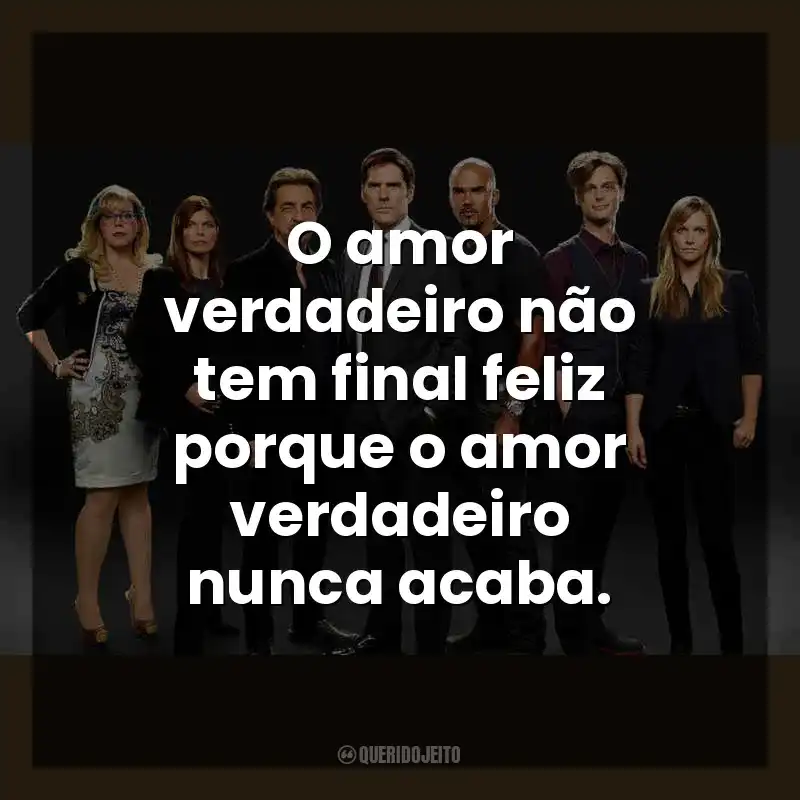 O amor verdadeiro não tem final feliz porque o amor verdadeiro nunca acaba. Criminal Minds (Série)