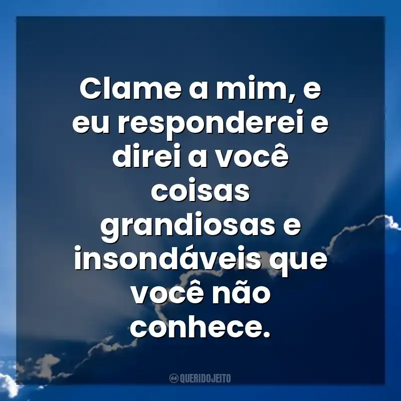 Deus Frases de Fé: Clame a mim, e eu responderei e direi a você coisas grandiosas e insondáveis que você não conhece.