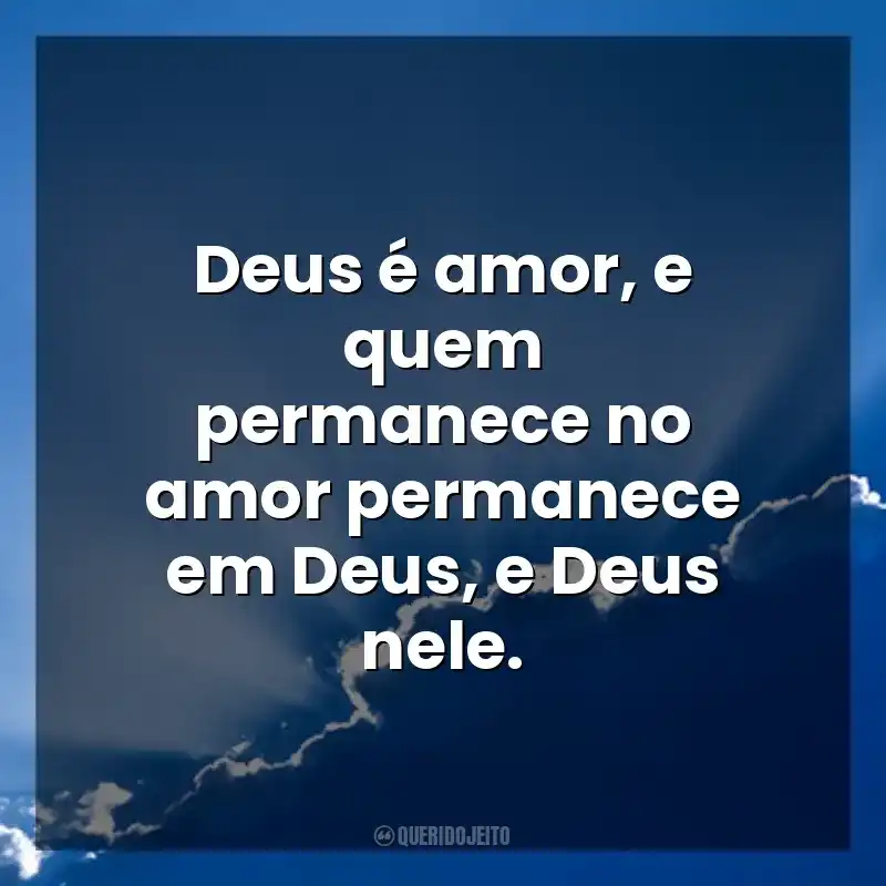 Deus é amor, e quem permanece no amor permanece em Deus, e Deus nele. Deus