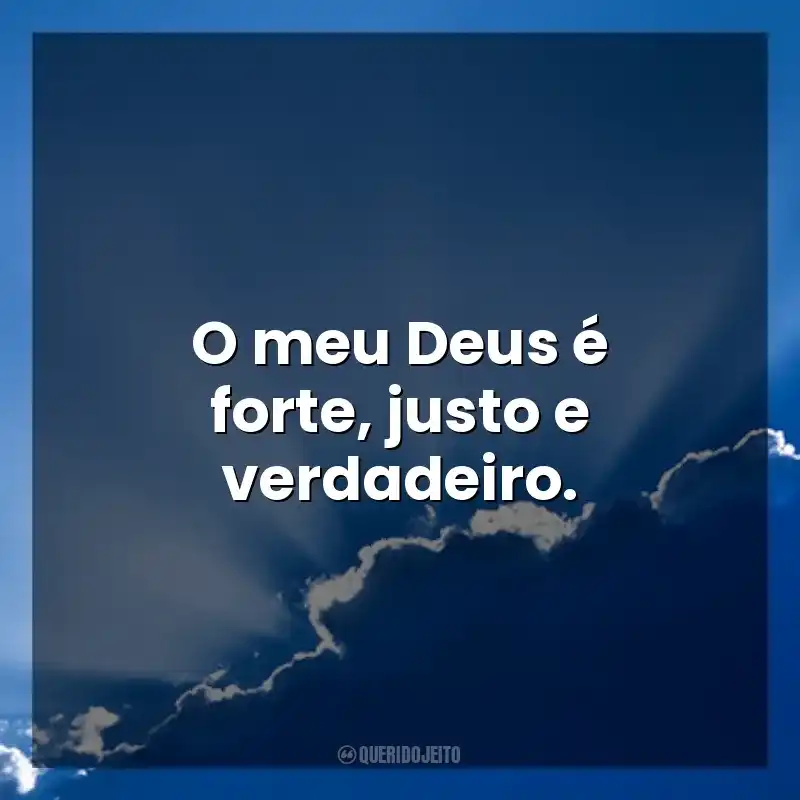 O meu Deus é forte, justo e verdadeiro. Deus