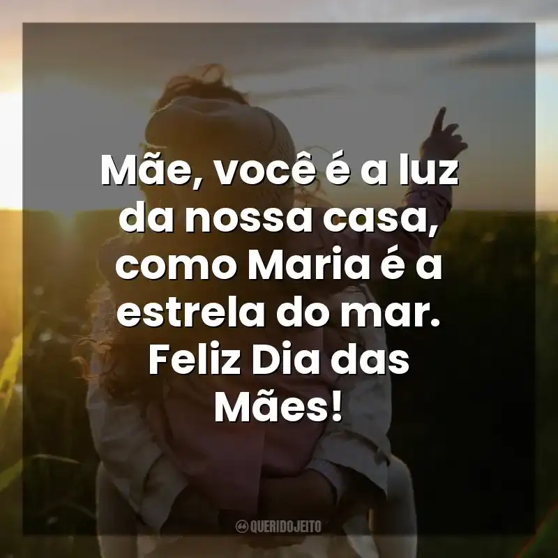 Frases de Dia das Mães Católicas: Mãe, você é a luz da nossa casa, como Maria é a estrela do mar. Feliz Dia das Mães!