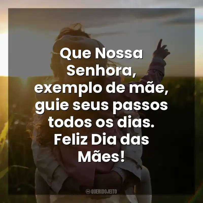 Frases de efeito do  Dia das Mães Católicas: Que Nossa Senhora, exemplo de mãe, guie seus passos todos os dias. Feliz Dia das Mães!