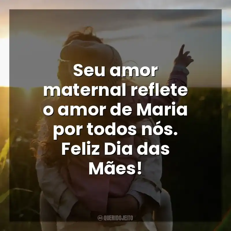 Frases do Dia das Mães Católicas: Seu amor maternal reflete o amor de Maria por todos nós. Feliz Dia das Mães!