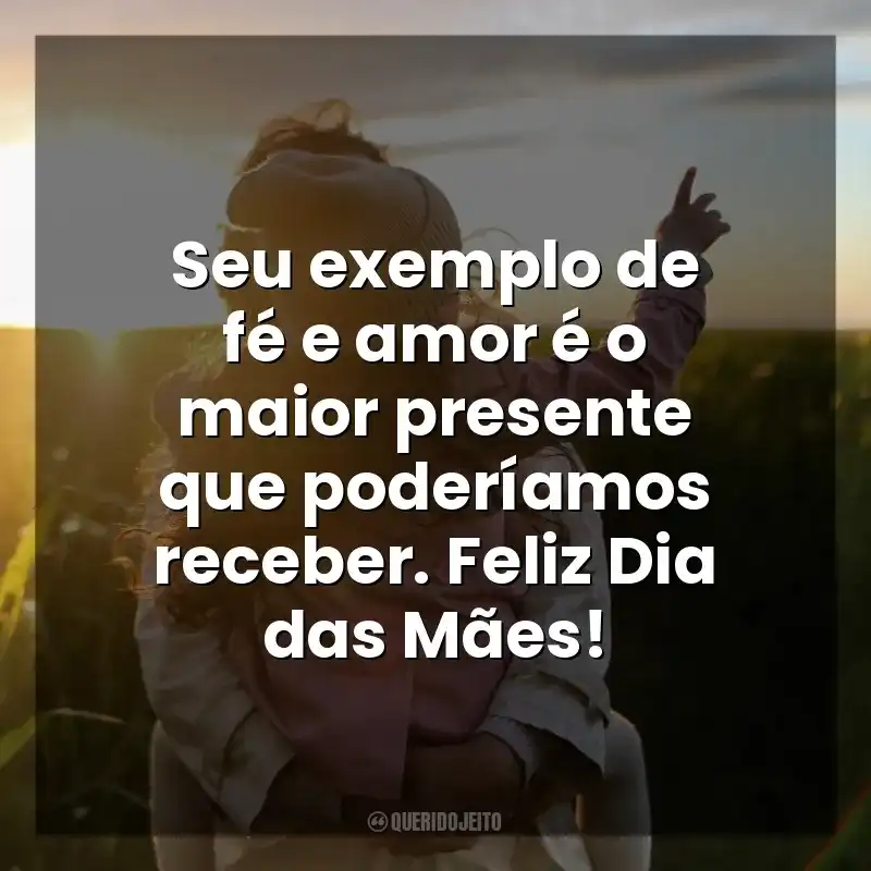 Frases Dia das Mães Católicas: Seu exemplo de fé e amor é o maior presente que poderíamos receber. Feliz Dia das Mães!