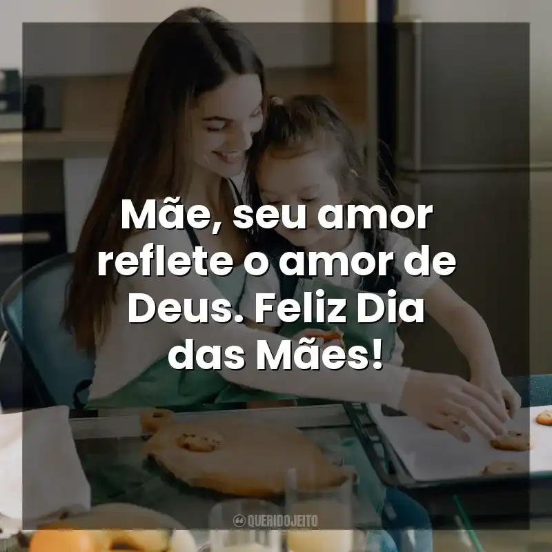 Dia das Mães Cristãs frases: Mãe, seu amor reflete o amor de Deus. Feliz Dia das Mães!