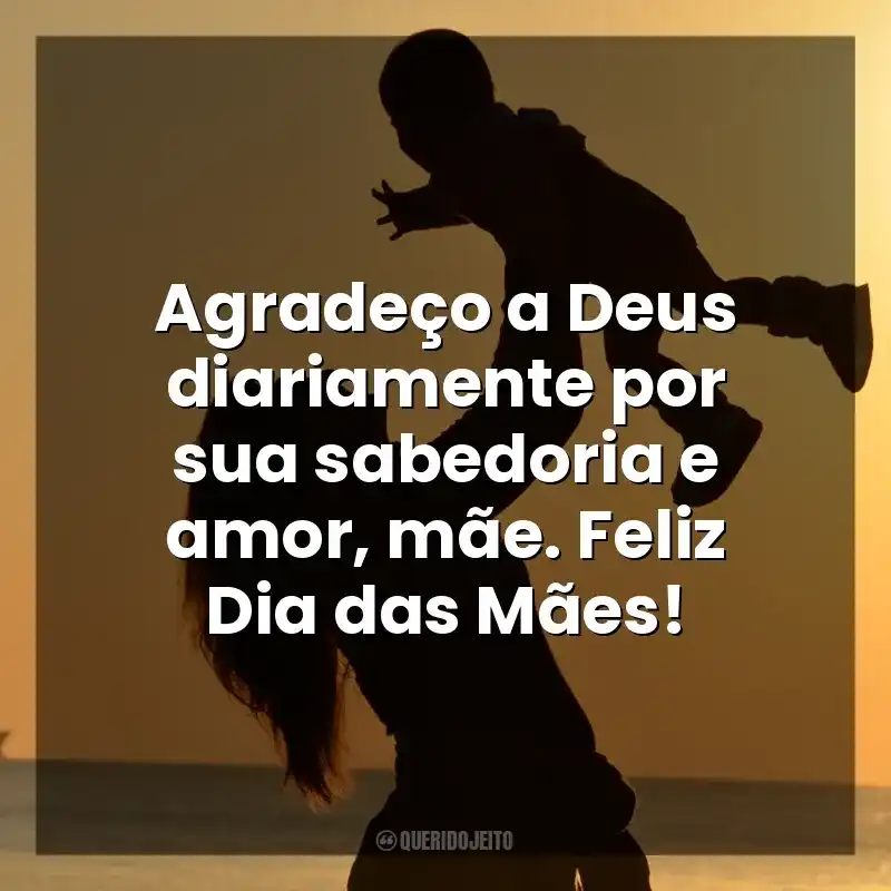 Agradeço a Deus diariamente por sua sabedoria e amor, mãe. Feliz Dia das Mães! Dia das Mães Evangélicas