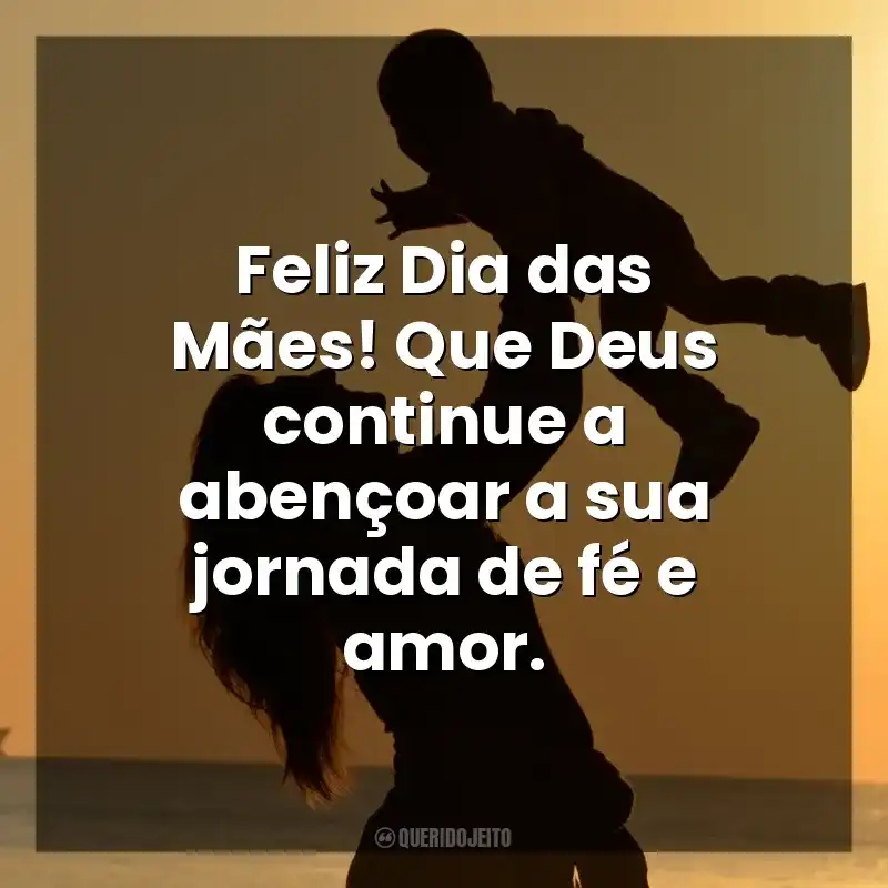 Dia das Mães Evangélicas frases: Feliz Dia das Mães! Que Deus continue a abençoar a sua jornada de fé e amor.