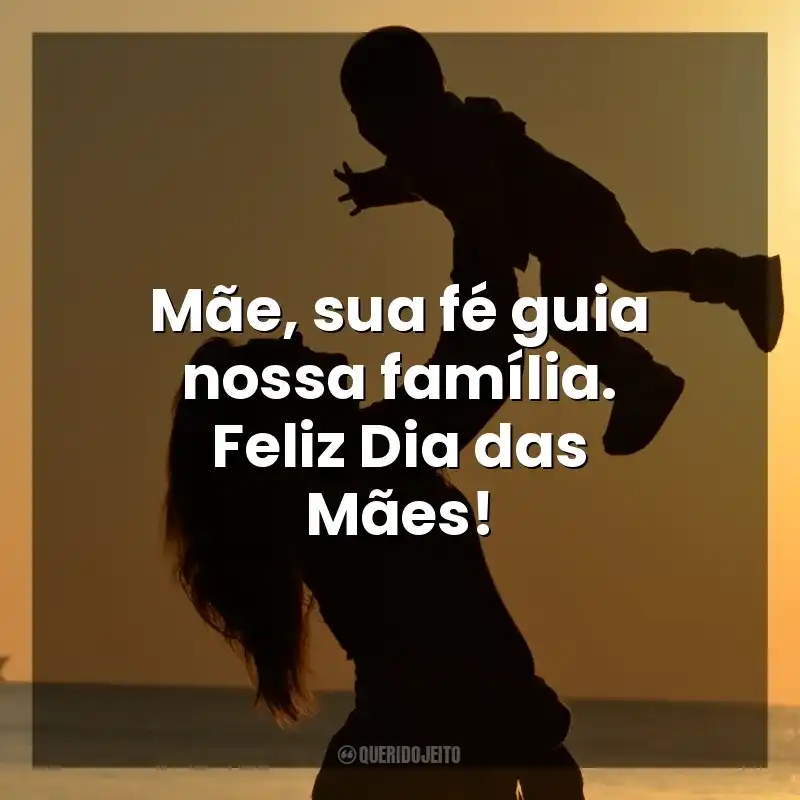 Dia das Mães Evangélicas frases: Mãe, sua fé guia nossa família. Feliz Dia das Mães!