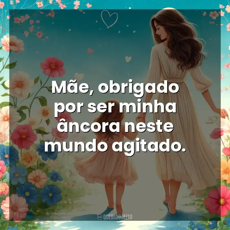 Dia das Mães frases: Mãe, obrigado por ser minha âncora neste mundo agitado.