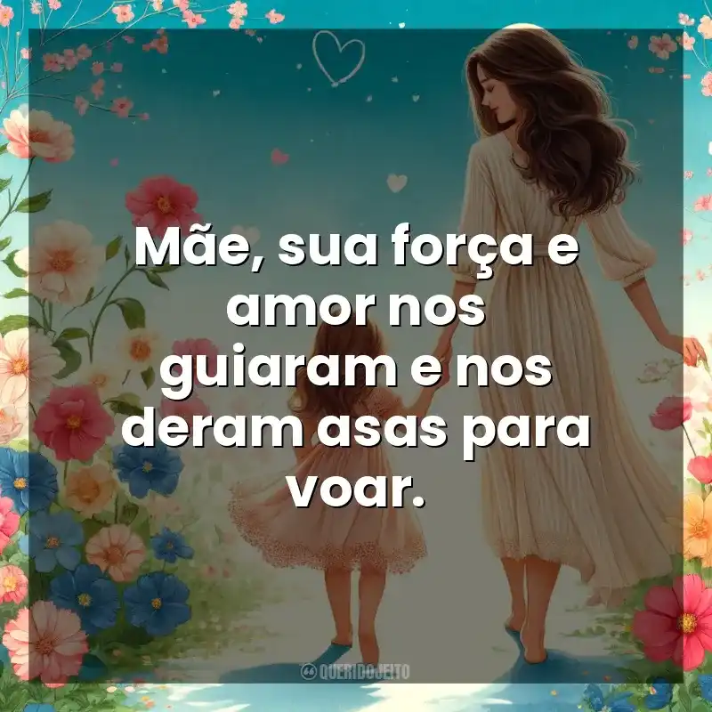 Frases do  Dia das Mães: Mãe, sua força e amor nos guiaram e nos deram asas para voar.