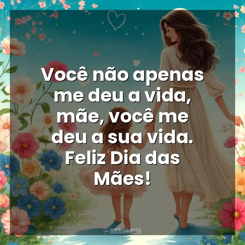 Frases do  Dia das Mães: Você não apenas me deu a vida, mãe, você me deu a sua vida. Feliz Dia das Mães!