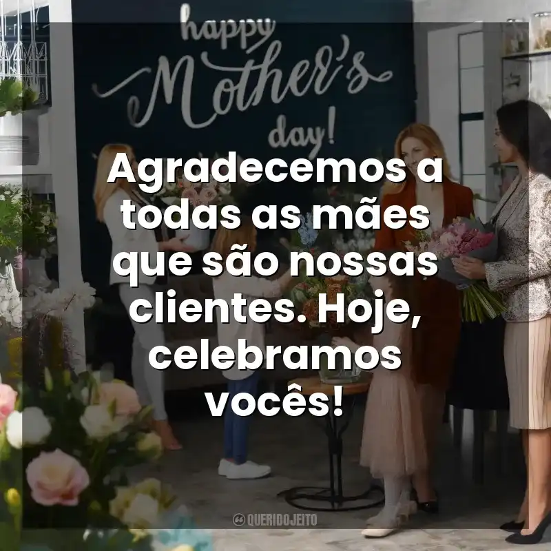Frases Dia das Mães para Clientes: Agradecemos a todas as mães que são nossas clientes. Hoje, celebramos vocês!
