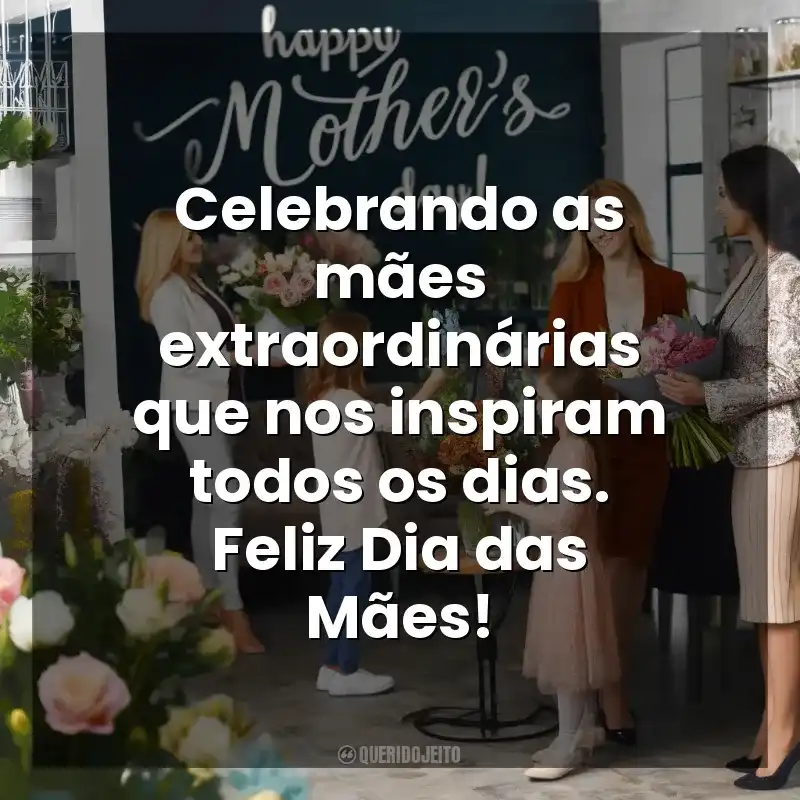 Dia das Mães para Clientes frases do: Celebrando as mães extraordinárias que nos inspiram todos os dias. Feliz Dia das Mães!