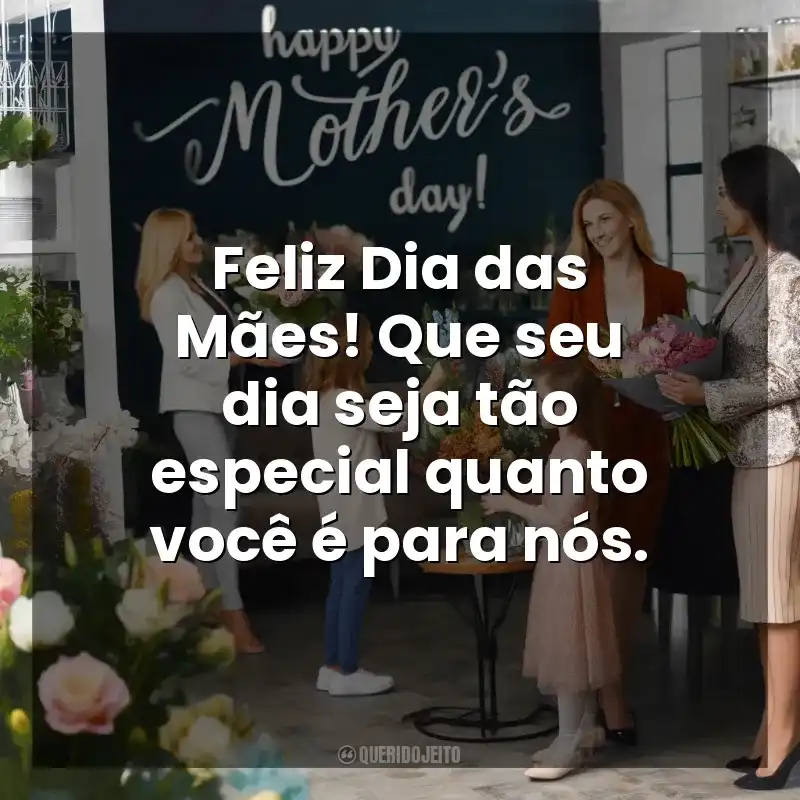 Feliz Dia das Mães! Que seu dia seja tão especial quanto você é para nós. Dia das Mães para Clientes