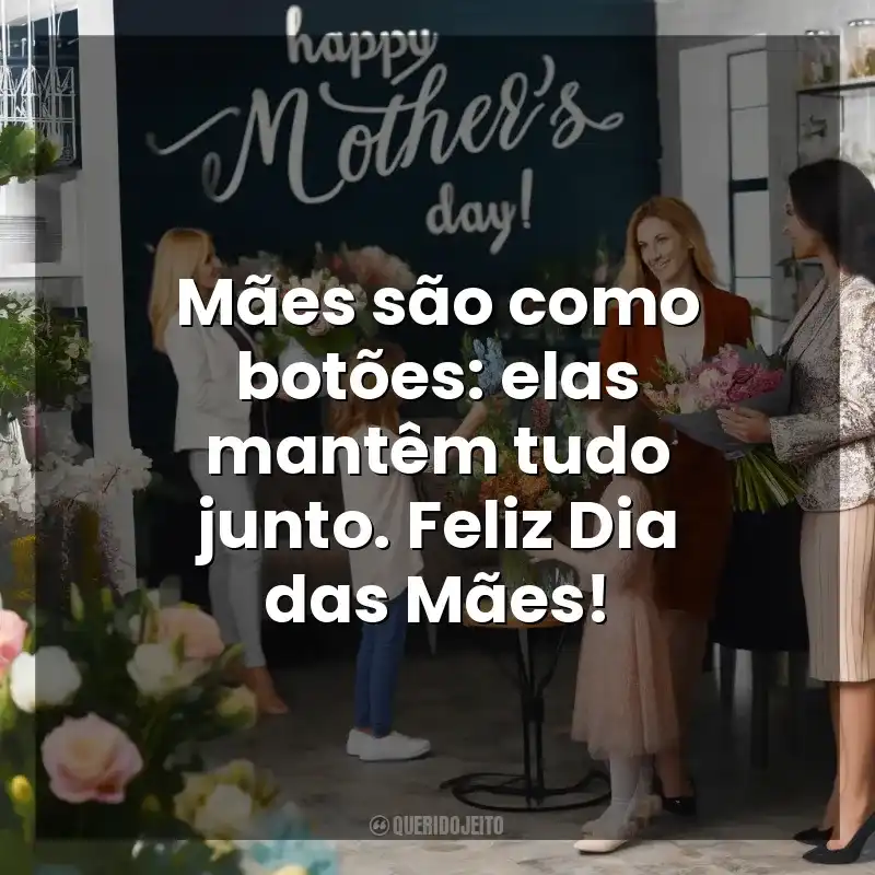 Frases Dia das Mães para Clientes: Mães são como botões: elas mantêm tudo junto. Feliz Dia das Mães!