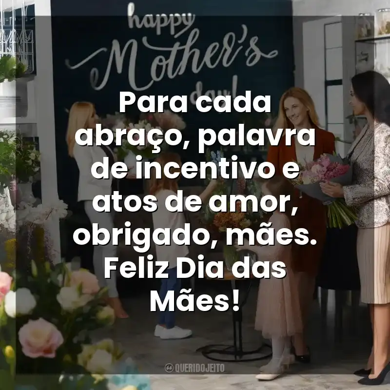 Frases de Dia das Mães para Clientes: Para cada abraço, palavra de incentivo e atos de amor, obrigado, mães. Feliz Dia das Mães!