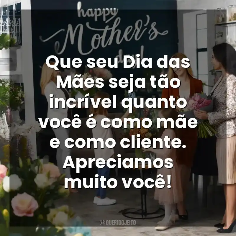 Que seu Dia das Mães seja tão incrível quanto você é como mãe e como cliente. Apreciamos muito você! Dia das Mães para Clientes