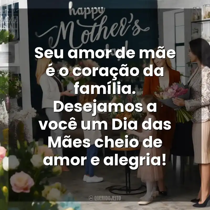 Seu amor de mãe é o coração da família. Desejamos a você um Dia das Mães cheio de amor e alegria! Dia das Mães para Clientes
