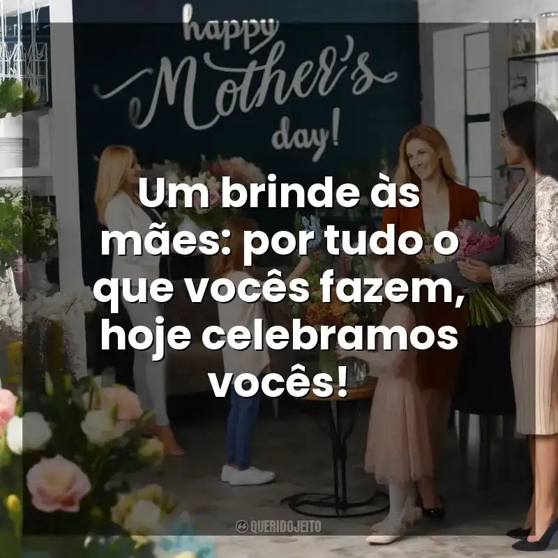 Frases do  Dia das Mães para Clientes: Um brinde às mães: por tudo o que vocês fazem, hoje celebramos vocês!