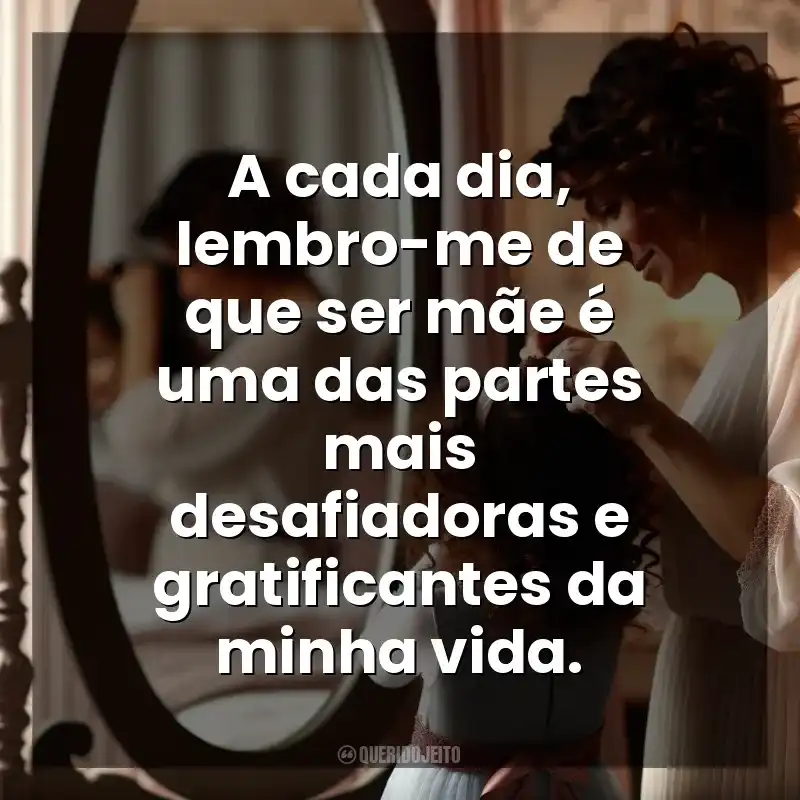 Frases do Dia das Mães para mim mesma: A cada dia, lembro-me de que ser mãe é uma das partes mais desafiadoras e gratificantes da minha vida.