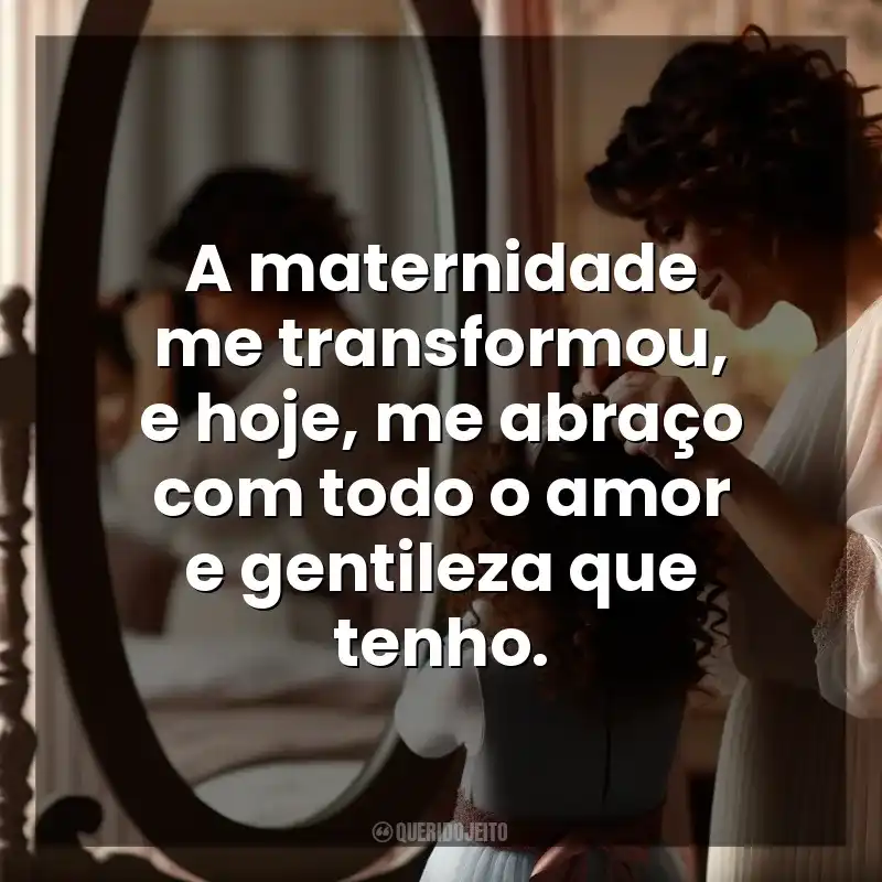 Frases Dia das Mães para mim mesma: A maternidade me transformou, e hoje, me abraço com todo o amor e gentileza que tenho.