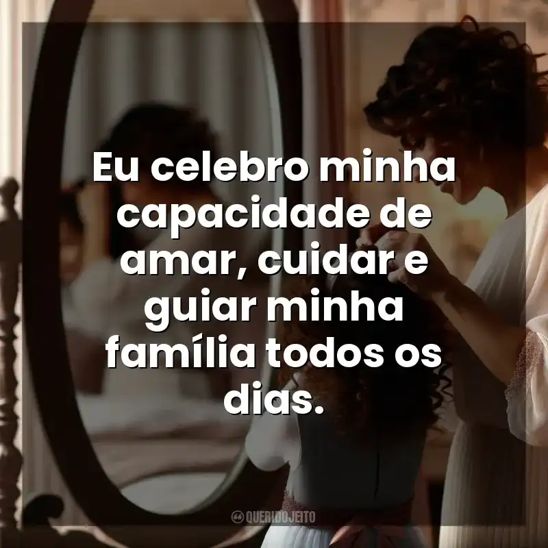 Dia das Mães para mim mesma frases: Eu celebro minha capacidade de amar, cuidar e guiar minha família todos os dias.