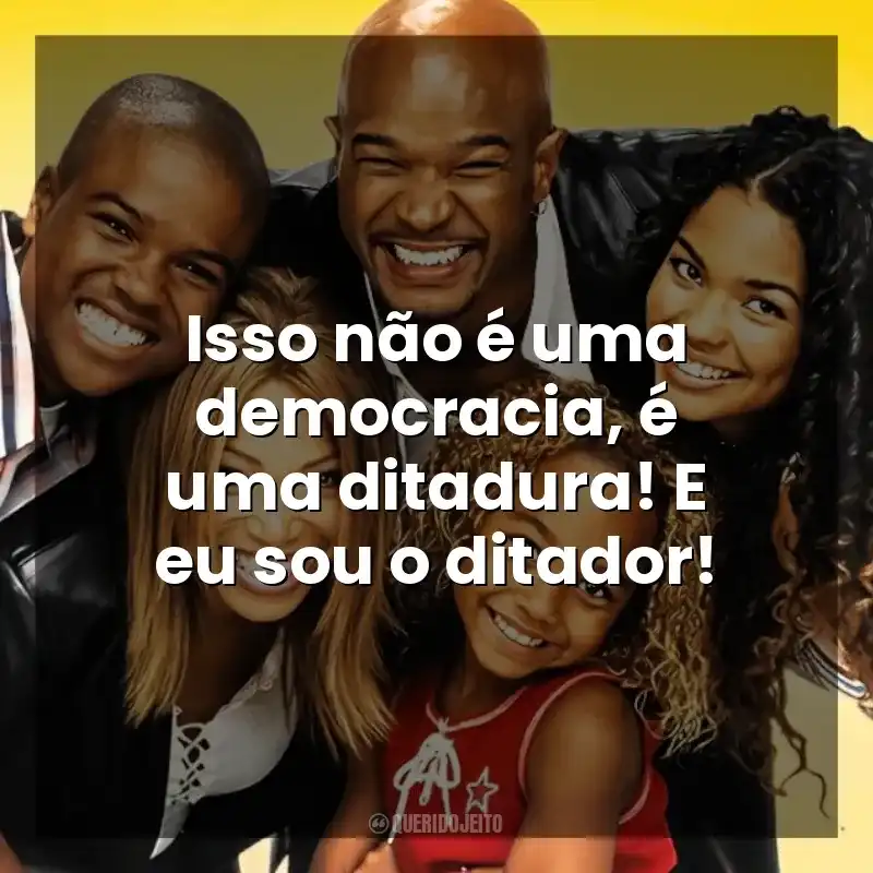 Frase final da série Eu, a Patroa e as Crianças: Isso não é uma democracia, é uma ditadura! E eu sou o ditador!