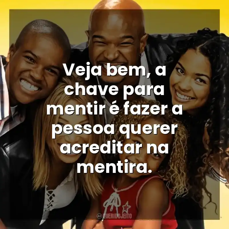 Frases Eu, a Patroa e as Crianças série: Veja bem, a chave para mentir é fazer a pessoa querer acreditar na mentira.