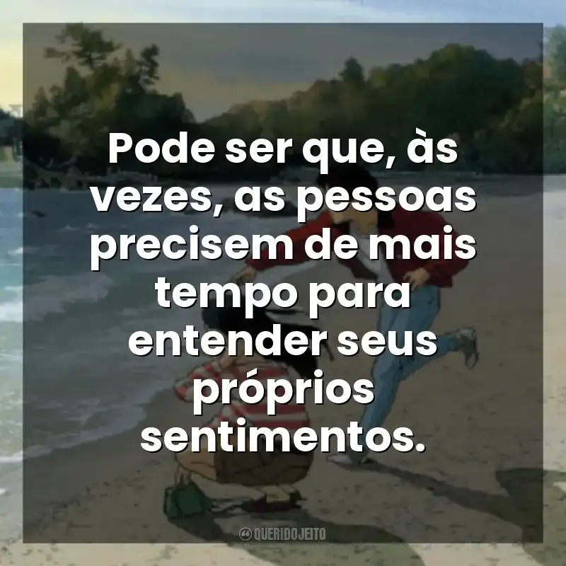 Pode ser que, às vezes, as pessoas precisem de mais tempo para entender seus próprios sentimentos. Eu Posso Ouvir o Oceano (Filme)